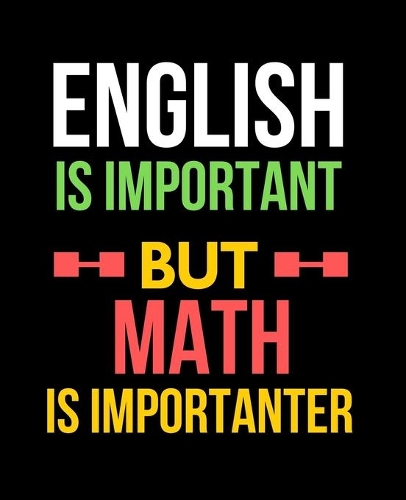 English is Important, But Math is Importanter: Wide Ruled Lined Composition Notebook with Funny Gag Snarky Quotes for Math Teacher Appreciation