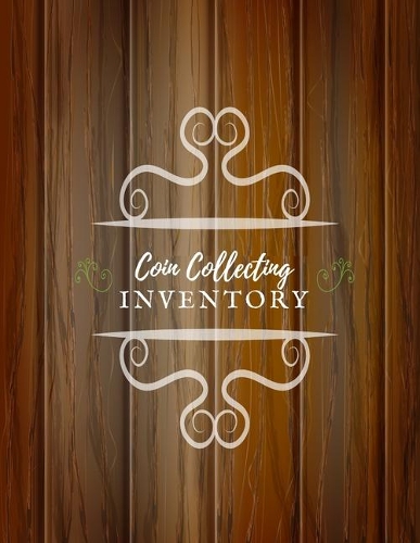 Coin Collecting Inventory: Coin & Currency Collection Logbook- Cataloguing Collections Journal- Inventory Dairy Management for Financial Institutions, Business & Personal trac