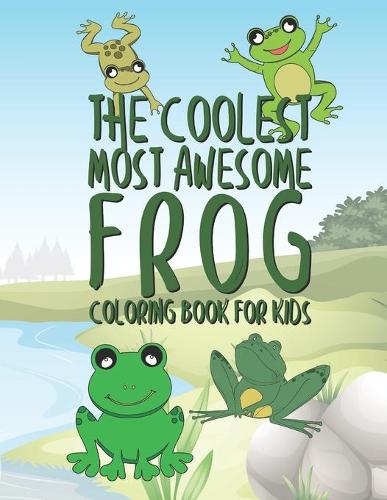 The Coolest Most Awesome Frog Coloring Book For Kids