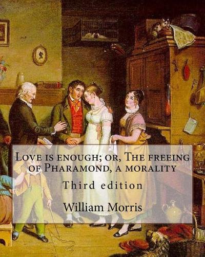 Love is enough; or, The freeing of Pharamond, a morality By: William Morris: Third edition