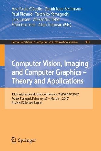 Computer Vision, Imaging and Computer Graphics – Theory and Applications: 12th International Joint Conference, VISIGRAPP 2017, Porto, Portugal, February 27 – March 1, 2017, Revised Selected Papers(983 Communications in Computer and Information Science)