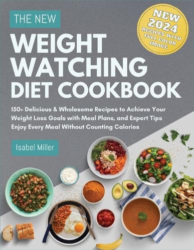 The New Weight Watching Diet Cookbook 2024: 150+ Delicious & Wholesome Recipes to Achieve Your Weight Loss Goals with Meal Plans, and Expert Tips - Enjoy Every Meal Without Counting Calories