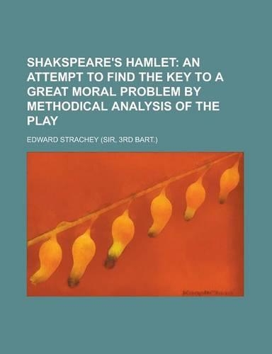 Shakspeare's Hamlet; An Attempt to Find the Key to a Great Moral Problem by Methodical Analysis of the Play