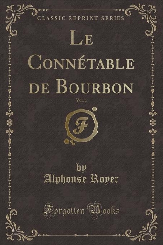 Le Connétable de Bourbon, Vol. 1 (Classic Reprint)