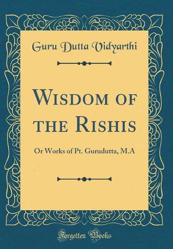 Wisdom of the Rishis: Or Works of Pt. Gurudutta, M.A (Classic Reprint)