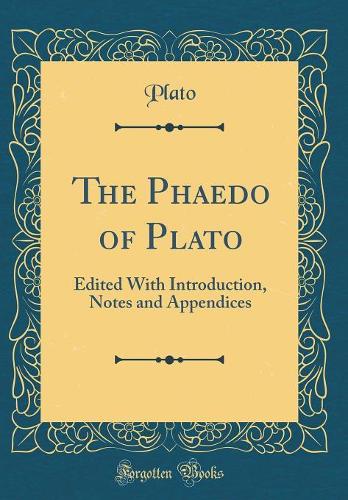 The Phaedo of Plato: Edited with Introduction, Notes and Appendices (Classic Reprint)