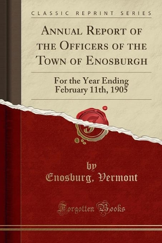 Annual Report of the Officers of the Town of Enosburgh: For the Year Ending February 11th, 1905 (Classic Reprint)