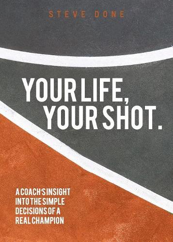 Your Life, Your Shot.: A Coach's Insight Into the Simple Decisions of a Real Champion.