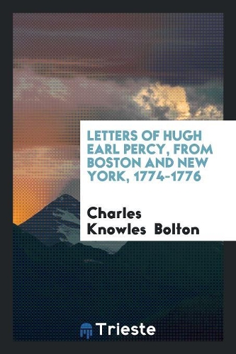 Letters of Hugh Earl Percy, from Boston and New York, 1774-1776