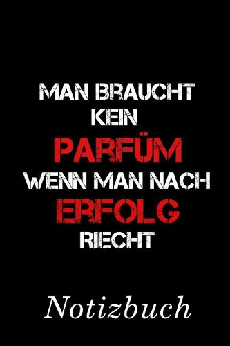 Man braucht kein Parfüm, wenn man nach Erfolg riecht Notizbuch: - Notizbuch mit 110 linierten Seiten - Format 6x9 DIN A5 - Soft cover matt -