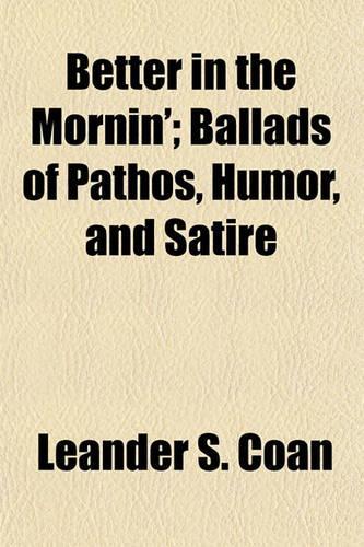 Better in the Mornin'; Ballads of Pathos, Humor, and Satire: (English)