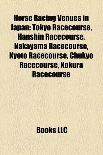Horse Racing Venues in Japan: Tokyo Racecourse, Hanshin Racecourse, Nakayama Racecourse, Kyoto Racecourse, Chukyo Racecourse, Kokura Racecourse(English)