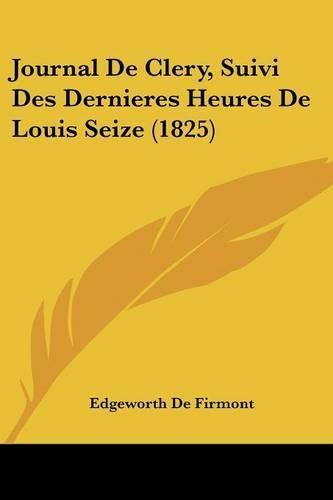 Journal De Clery, Suivi Des Dernieres Heures De Louis Seize (1825): (French)