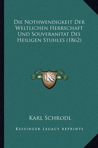 Die Nothwendigkeit Der Weltlichen Herrschaft Und Souveranitat Des Heiligen Stuhles (1862): (German)