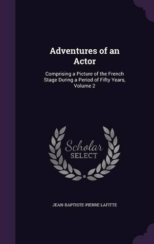 Adventures of an Actor: Comprising a Picture of the French Stage During a Period of Fifty Years, Volume 2(English)
