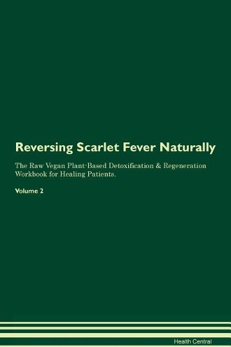Reversing Scarlet Fever Naturally The Raw Vegan Plant-Based Detoxification & Regeneration Workbook for Healing Patients. Volume 2