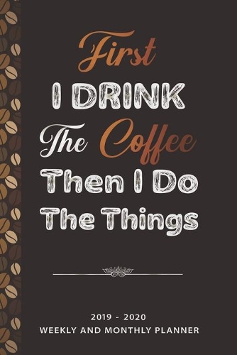 First I Drink The Coffee Then I Do The Things