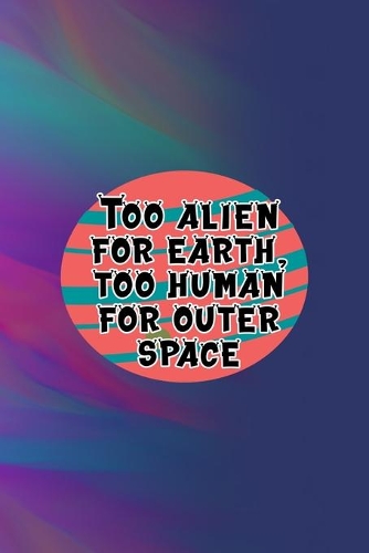 Too Alien For Earth, Too Human For Outer Space