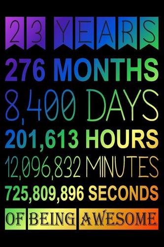 23 Years Of Being Awesome: Blank Lined Journal, Colourful, Rainbow, Happy 23rd Birthday Notebook, Logbook, Diary, Perfect Gift For 23 Year Old Boys And Girls