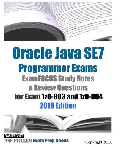 Oracle Java SE7 Programmer Exams ExamFOCUS Study Notes & Review Questions for Exam 1z0-803 and 1z0-804 2018 Edition