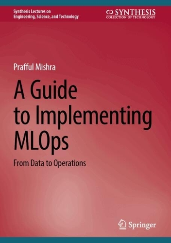 A Guide to Implementing MLOps: From Data to Operations(Synthesis Lectures on Engineering, Science, and Technology)
