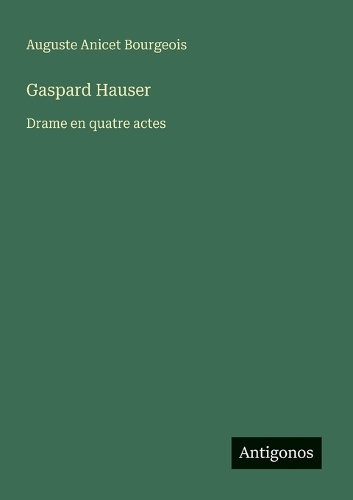 Gaspard Hauser: Drame en quatre actes