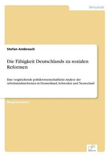Die Fähigkeit Deutschlands zu sozialen Reformen: Eine vergleichende politikwissenschaftliche Analyse der Arbeitsmarktreformen in Deutschland, Schweden und Neuseeland(German)
