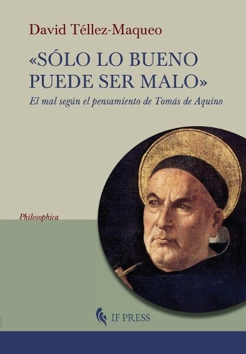 Sólo lo bueno puede ser malo: El mal según el pensamiento de Tomás de Aquino(30 Philosophica)