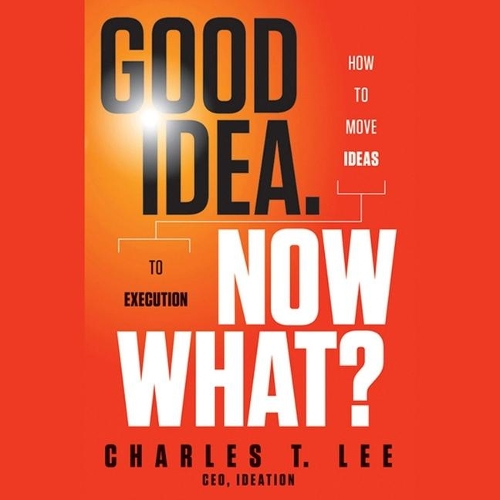 Good Idea. Now What? Lib/E: How to Move Ideas to Execution