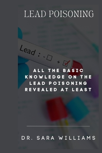 Lead Poisoning: All the Basic Knowledge on the Lead Poisoning Revealed at Least