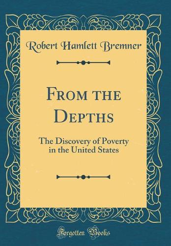 From the Depths: The Discovery of Poverty in the United States (Classic Reprint)
