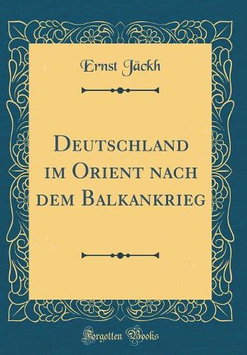 Deutschland im Orient nach dem Balkankrieg (Classic Reprint)