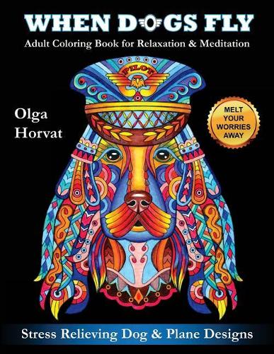 When Dogs Fly: Adult Coloring Book for Relaxation & Meditation: Stress Relieving Dog and Plane Designs