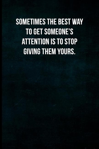 Sometimes the best way to get someone's attention is to stop giving them yours.: Blank Lined Journal with Soft Matte Cover