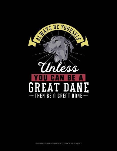 Always Be Yourself Unless You Can Be A Great Dane Then Be A Great Dane