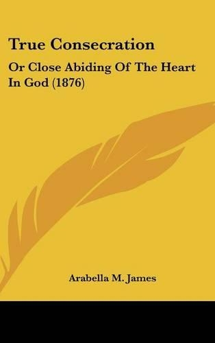 True Consecration: Or Close Abiding of the Heart in God (1876)(English)