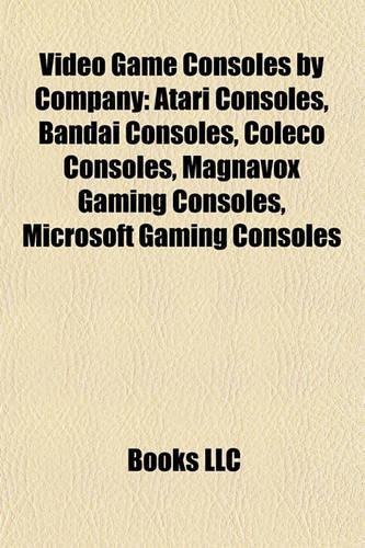 Video Game Consoles by Company: Atari Consoles, Bandai Consoles, Coleco Consoles, Magnavox Gaming Consoles, Microsoft Gaming Consoles(English)