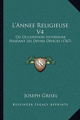 L'Annee Religieuse V4: Ou Occupation Interieure Pendant Les Divins Offices (1767)(English)