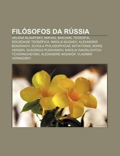 Filosofos Da Russia: Helena Blavatsky, Mikhail Bakunin, Teosofia, Sociedade Teosofica, Nikolai Bugaev, Alexander Bogdanov(Portuguese)