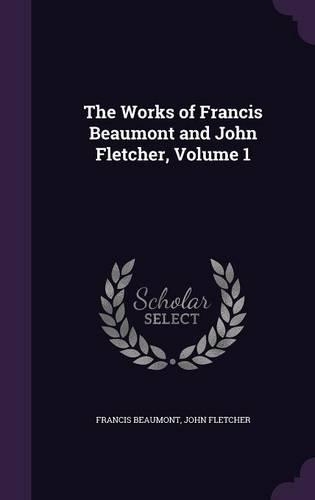 The Works of Francis Beaumont and John Fletcher, Volume 1: (English)