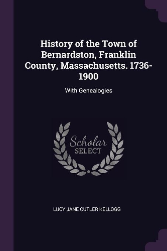 History of the Town of Bernardston, Franklin County, Massachusetts. 1736-1900