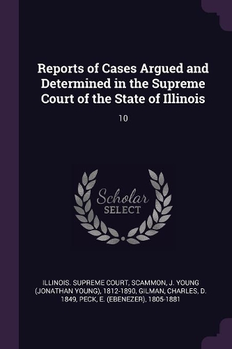 Reports of Cases Argued and Determined in the Supreme Court of the State of Illinois: 10