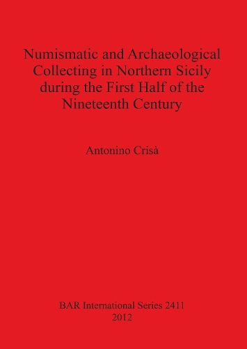 Numismatic and Archaeological Collecting in Northern Sicily During the First Half of the Nineteenth Century: (BAR International)