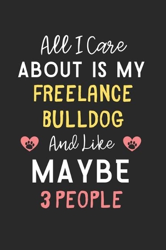 All I care about is my FreeLance Bulldog and like maybe 3 people: Lined Journal, 120 Pages, 6 x 9, Funny FreeLance Bulldog Gift Idea, Black Matte Finish (All I care about is my FreeLance Bulldog and like maybe 3 pe