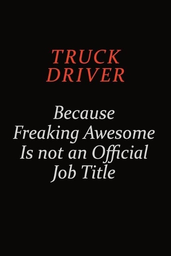 truck driver Because Freaking Awesome Is Not An Official Job Title