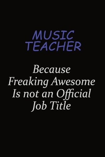 music teacher Because Freaking Awesome Is Not An Official Job Title