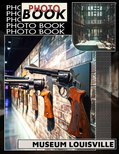 Museum Louisville Photo Book: Explore 40 Stunning Images Showcasing Louisville's Art And Culture For Enthusiasts