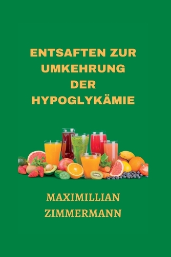 Entsaften Zur Umkehrung Der Hypoglykämie: (14 German Nutritious Cooking Guides: Nahrhafte Kochanleitungen Auf Deutsch)