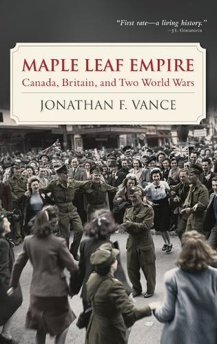 Maple Leaf Empire: Canada, Britain, and Two World Wars