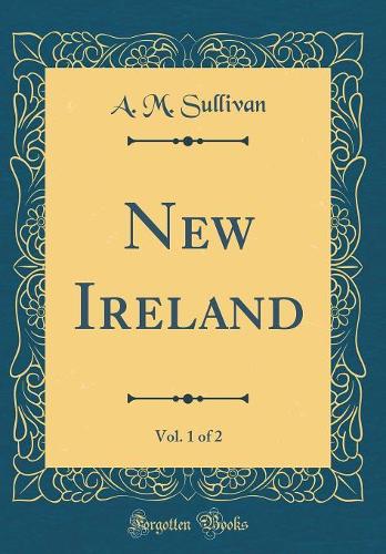 New Ireland, Vol. 1 of 2 (Classic Reprint)